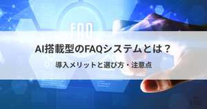 FAQシステムにAI搭載型を選ぶメリットとは?選び方とおすすめシステム
