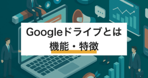 Googleドライブとは?機能・特徴 - ビジネスで利用される”スゴさ”の秘密