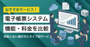 【2025年】電子帳票システム46選比較!失敗しない選び方とタイプ別おすすめサービス