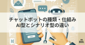 チャットボットの種類や仕組み・AI型とシナリオ型の違い・特徴
