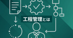 工程管理とは？方法・目的・メリット・手順・種類