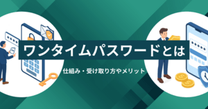 ワンタイムパスワードとは？仕組み・受け取り方やメリット